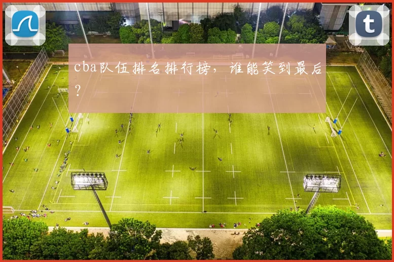 cba队伍排名排行榜，谁能笑到最后？