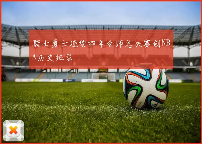 骑士勇士连续四年会师总决赛创NBA历史纪录