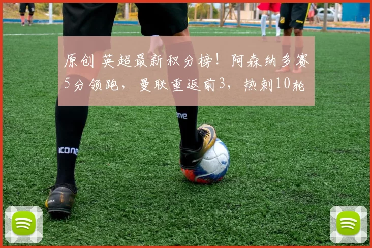 原创 英超最新积分榜！阿森纳多赛5分领跑，曼联重返前3，热刺10轮不胜