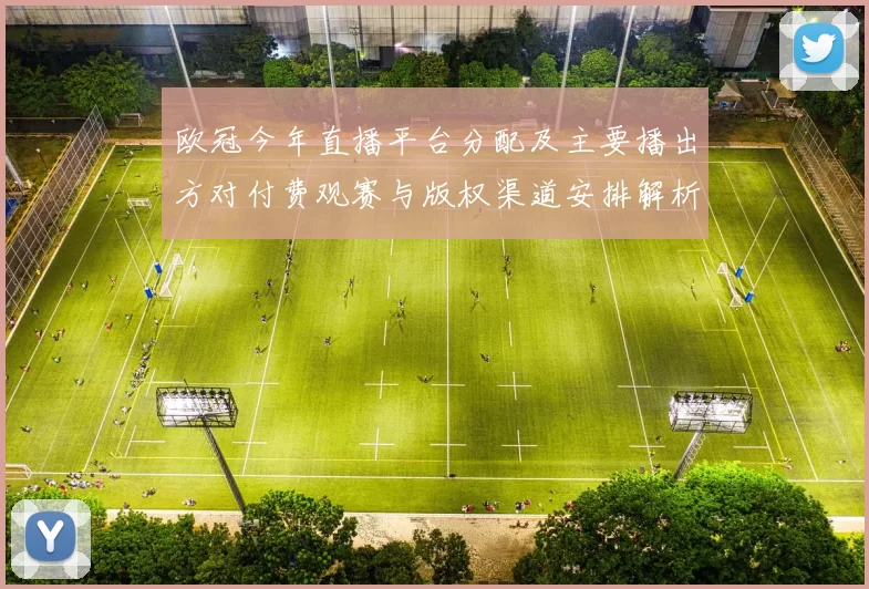 欧冠今年直播平台分配及主要播出方对付费观赛与版权渠道安排解析