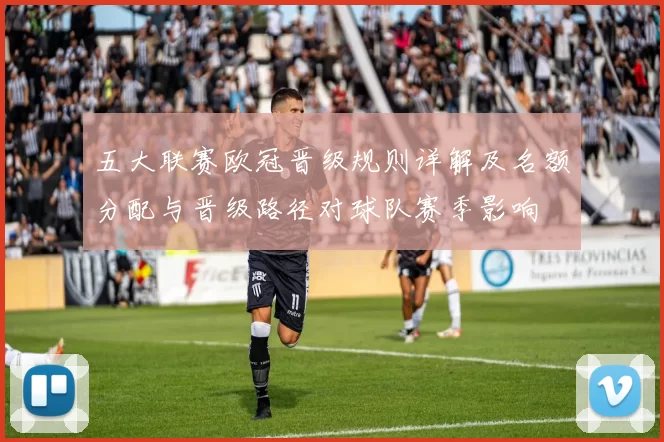 五大联赛欧冠晋级规则详解及名额分配与晋级路径对球队赛季影响