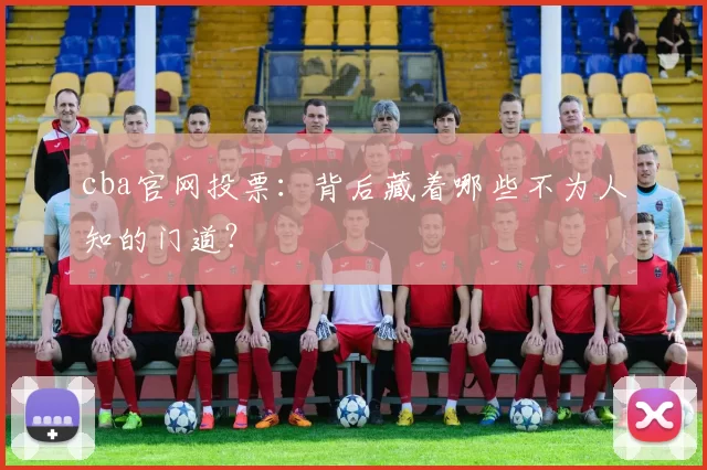 cba官网投票：背后藏着哪些不为人知的门道？