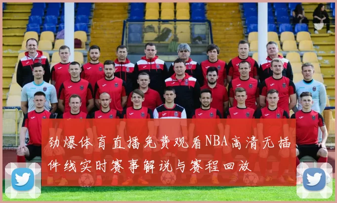 劲爆体育直播免费观看NBA高清无插件线实时赛事解说与赛程回放