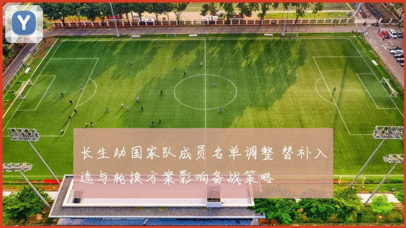 长生劫国家队成员名单调整 替补入选与轮换方案影响备战策略