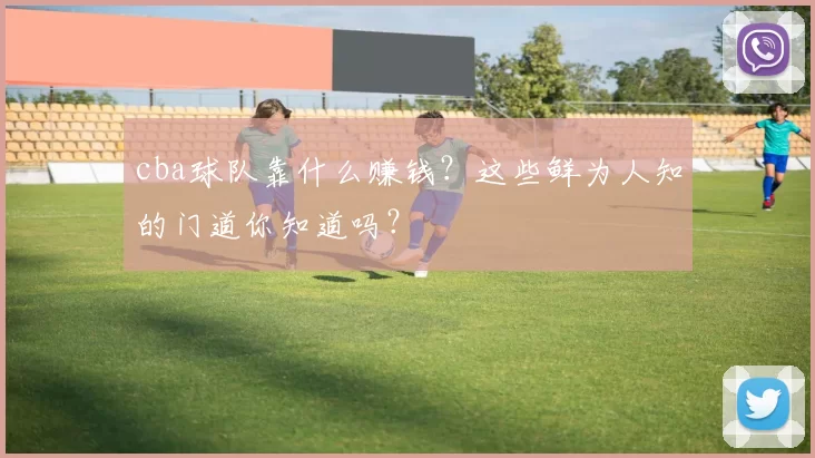 cba球队靠什么赚钱？这些鲜为人知的门道你知道吗？
