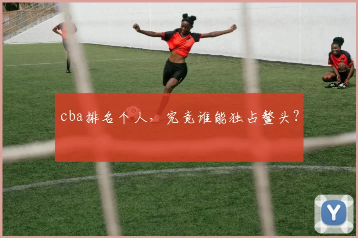 cba排名个人，究竟谁能独占鳌头？
