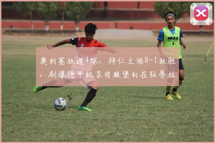 奥利塞独造4球，拜仁主场8-1狂胜，刷爆德甲纪录将狼堡钉在耻辱柱