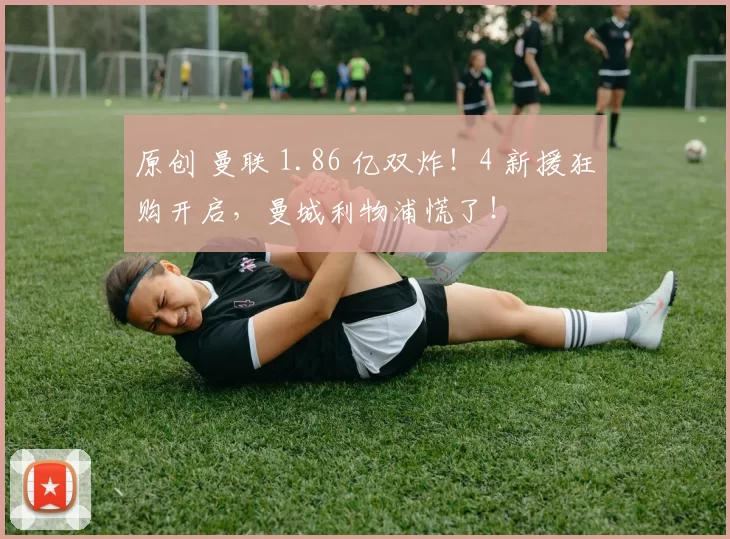 原创 曼联 1.86 亿双炸!4 新援狂购开启,曼城利物浦慌了!