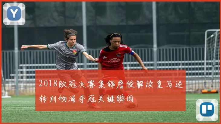 2018欧冠决赛集锦詹俊解读皇马逆转利物浦夺冠关键瞬间