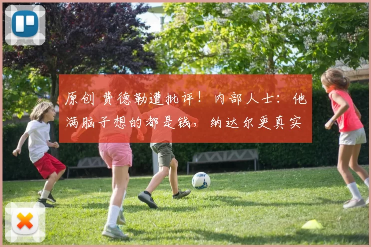 原创 费德勒遭批评！内部人士：他满脑子想的都是钱，纳达尔更真实